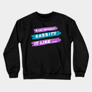 A Day Without Rabbits Is Like .... Crewneck Sweatshirt